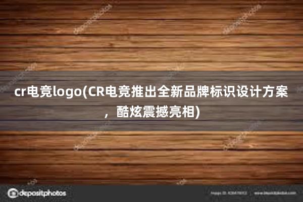 cr电竞logo(CR电竞推出全新品牌标识设计方案，酷炫震撼亮相)