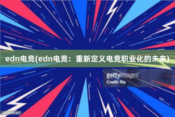 edn电竞(edn电竞：重新定义电竞职业化的未来)