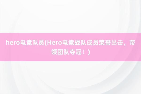 hero电竞队员(Hero电竞战队成员荣誉出击，带领团队夺冠！)