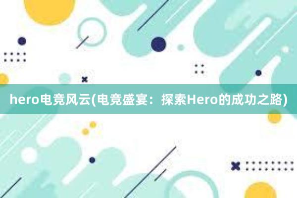 hero电竞风云(电竞盛宴：探索Hero的成功之路)