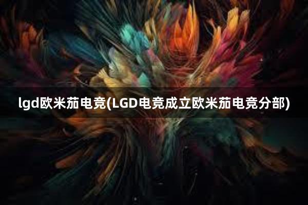 lgd欧米茄电竞(LGD电竞成立欧米茄电竞分部)