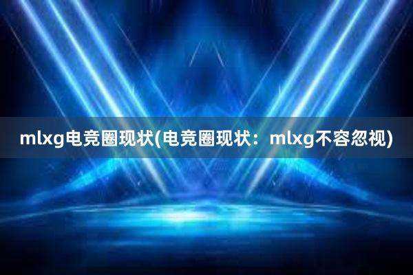 mlxg电竞圈现状(电竞圈现状：mlxg不容忽视)