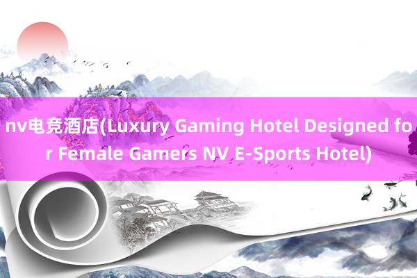 nv电竞酒店(Luxury Gaming Hotel Designed for Female Gamers NV E-Sports Hotel)