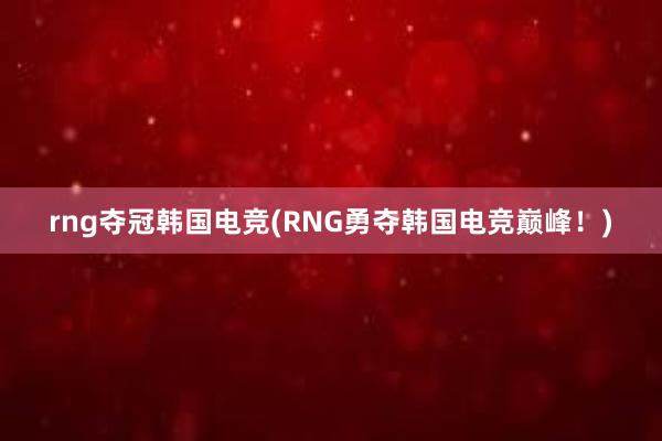 rng夺冠韩国电竞(RNG勇夺韩国电竞巅峰！)