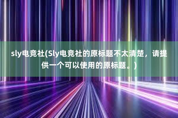 sly电竞社(Sly电竞社的原标题不太清楚，请提供一个可以使用的原标题。)