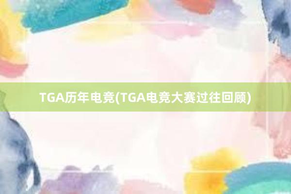 TGA历年电竞(TGA电竞大赛过往回顾)