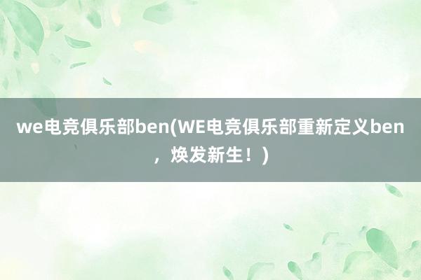 we电竞俱乐部ben(WE电竞俱乐部重新定义ben，焕发新生！)