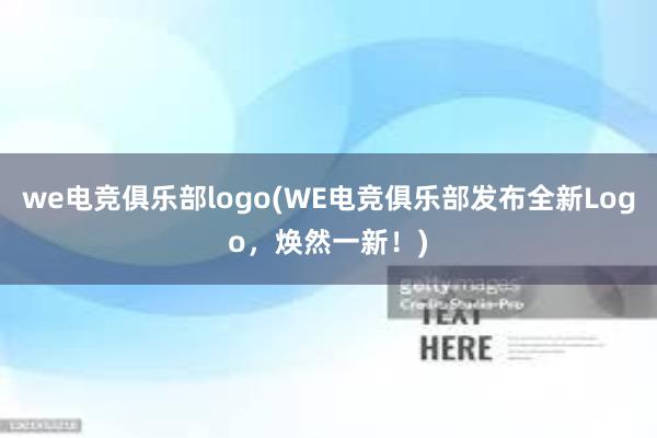 we电竞俱乐部logo(WE电竞俱乐部发布全新Logo，焕然一新！)