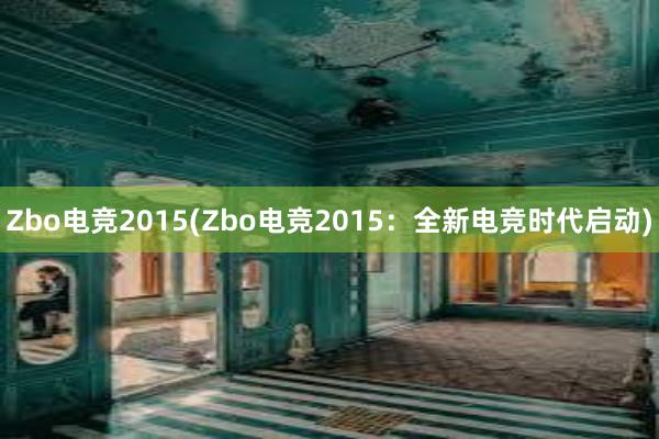 Zbo电竞2015(Zbo电竞2015：全新电竞时代启动)