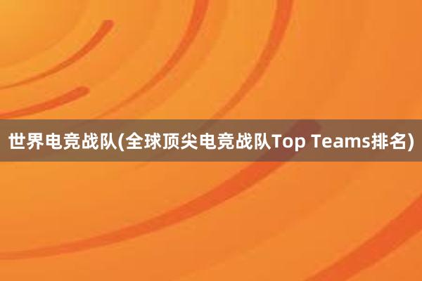 世界电竞战队(全球顶尖电竞战队Top Teams排名)