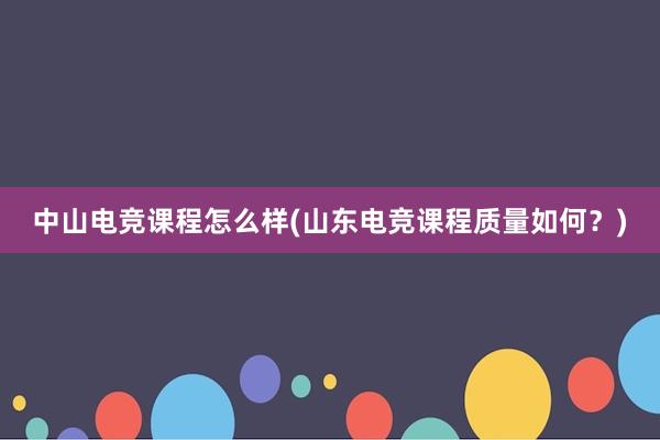 中山电竞课程怎么样(山东电竞课程质量如何？)