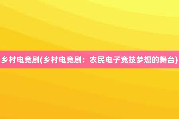 乡村电竞剧(乡村电竞剧：农民电子竞技梦想的舞台)