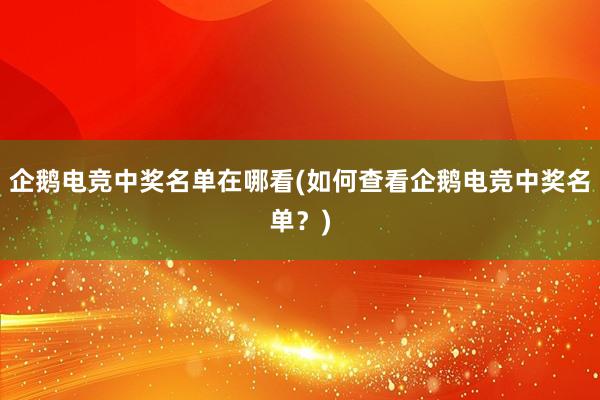 企鹅电竞中奖名单在哪看(如何查看企鹅电竞中奖名单？)