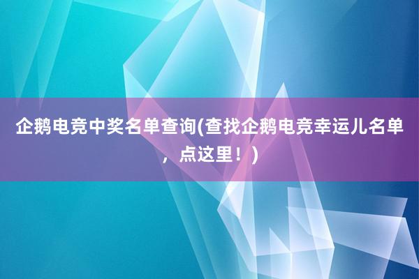 企鹅电竞中奖名单查询(查找企鹅电竞幸运儿名单，点这里！)