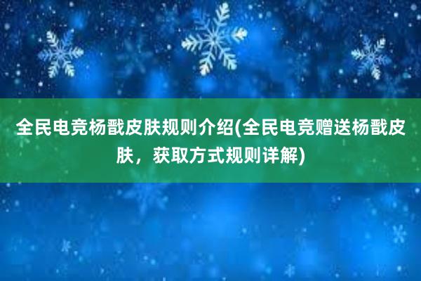 全民电竞杨戬皮肤规则介绍(全民电竞赠送杨戬皮肤，获取方式规则详解)