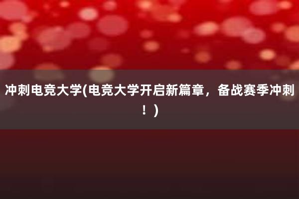 冲刺电竞大学(电竞大学开启新篇章，备战赛季冲刺！)