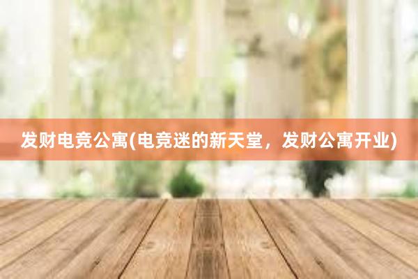 发财电竞公寓(电竞迷的新天堂，发财公寓开业)