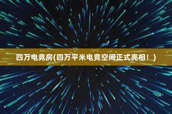 四万电竞房(四万平米电竞空间正式亮相！)