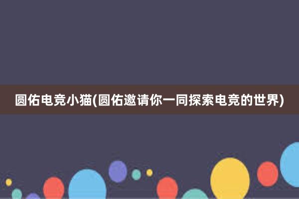 圆佑电竞小猫(圆佑邀请你一同探索电竞的世界)