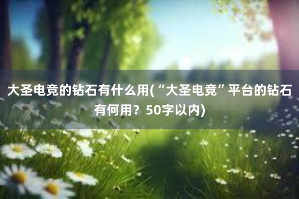 大圣电竞的钻石有什么用(“大圣电竞”平台的钻石有何用？50字以内)