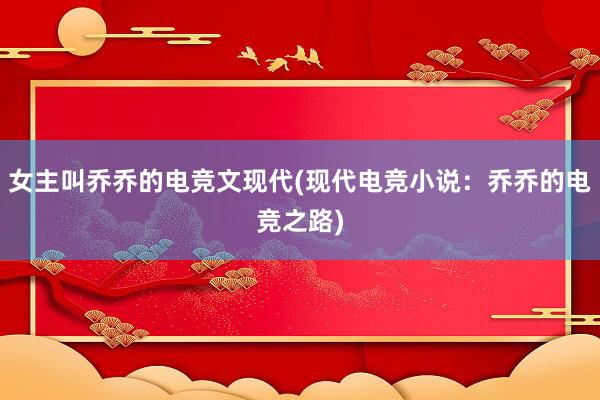 女主叫乔乔的电竞文现代(现代电竞小说：乔乔的电竞之路)