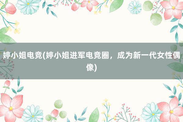 婷小姐电竞(婷小姐进军电竞圈，成为新一代女性偶像)