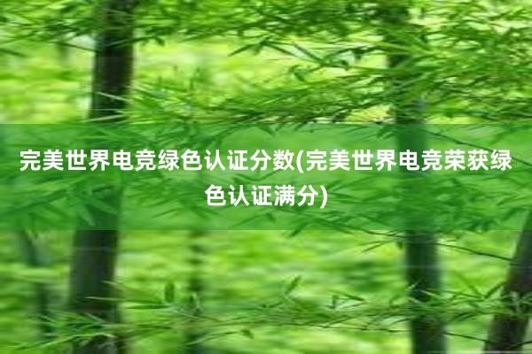 完美世界电竞绿色认证分数(完美世界电竞荣获绿色认证满分)