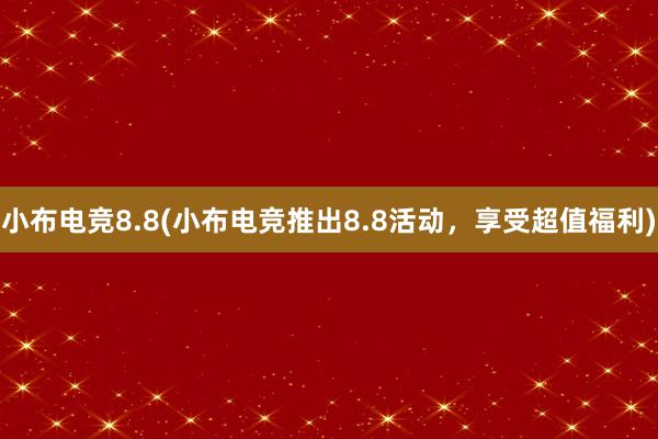 小布电竞8.8(小布电竞推出8.8活动，享受超值福利)