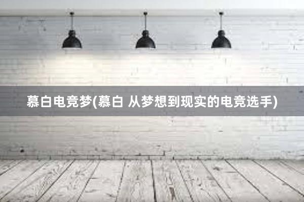 慕白电竞梦(慕白 从梦想到现实的电竞选手)