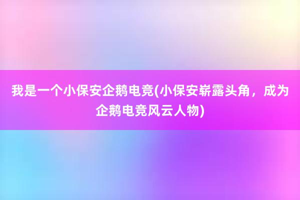 我是一个小保安企鹅电竞(小保安崭露头角，成为企鹅电竞风云人物)