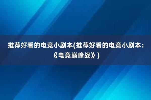 推荐好看的电竞小剧本(推荐好看的电竞小剧本：《电竞巅峰战》)