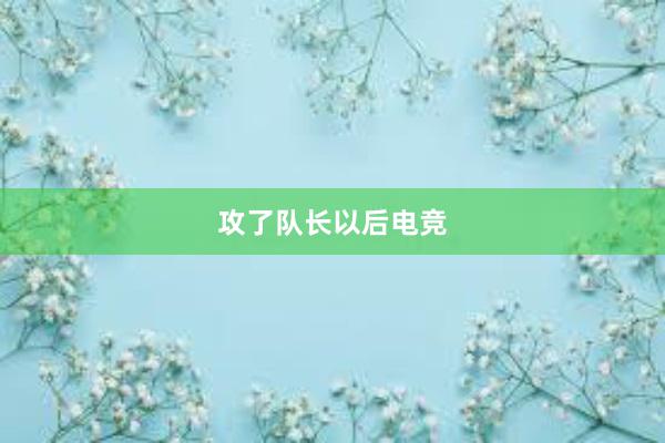 攻了队长以后电竞