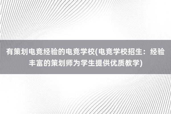 有策划电竞经验的电竞学校(电竞学校招生：经验丰富的策划师为学生提供优质教学)