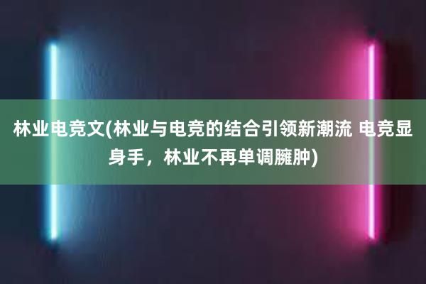 林业电竞文(林业与电竞的结合引领新潮流 电竞显身手，林业不再单调臃肿)