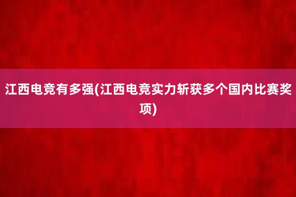 江西电竞有多强(江西电竞实力斩获多个国内比赛奖项)