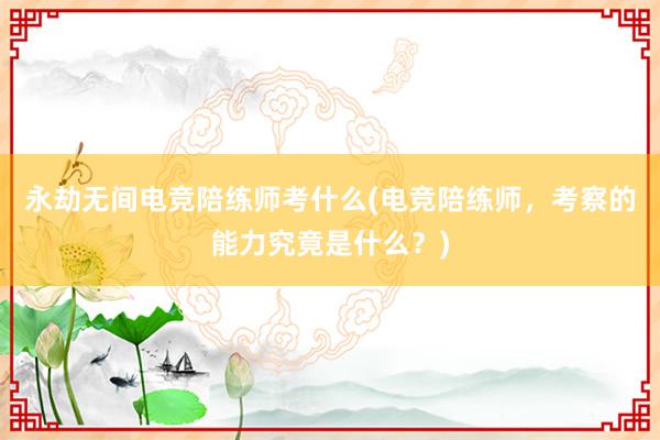 永劫无间电竞陪练师考什么(电竞陪练师，考察的能力究竟是什么？)