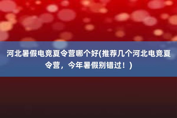 河北暑假电竞夏令营哪个好(推荐几个河北电竞夏令营，今年暑假别错过！)