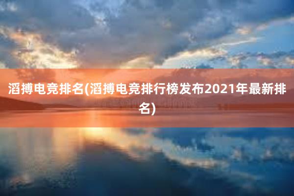 滔搏电竞排名(滔搏电竞排行榜发布2021年最新排名)