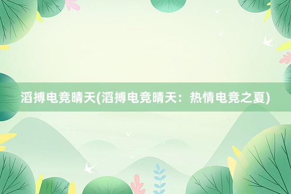 滔搏电竞晴天(滔搏电竞晴天：热情电竞之夏)