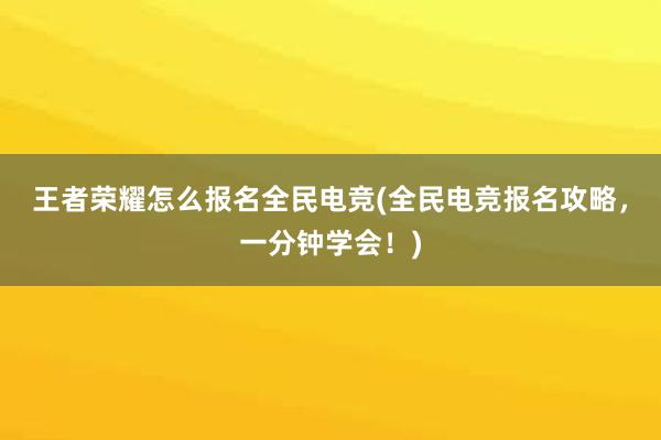 王者荣耀怎么报名全民电竞(全民电竞报名攻略，一分钟学会！)