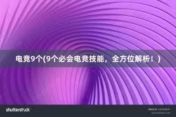 电竞9个(9个必会电竞技能，全方位解析！)