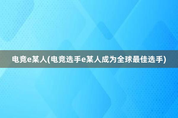 电竞e某人(电竞选手e某人成为全球最佳选手)