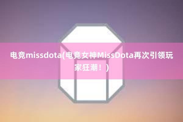 电竞missdota(电竞女神MissDota再次引领玩家狂潮！)