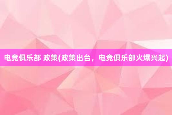 电竞俱乐部 政策(政策出台，电竞俱乐部火爆兴起)