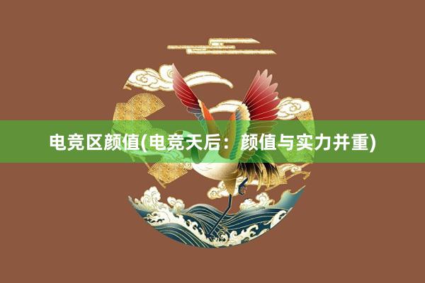 电竞区颜值(电竞天后：颜值与实力并重)