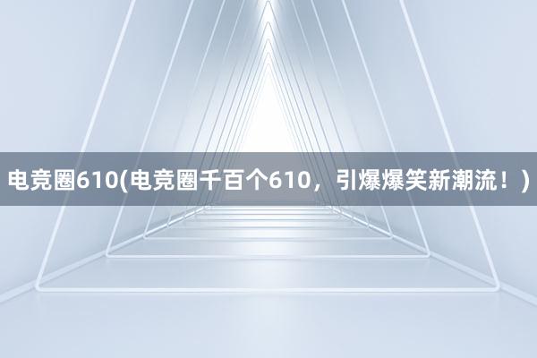 电竞圈610(电竞圈千百个610，引爆爆笑新潮流！)