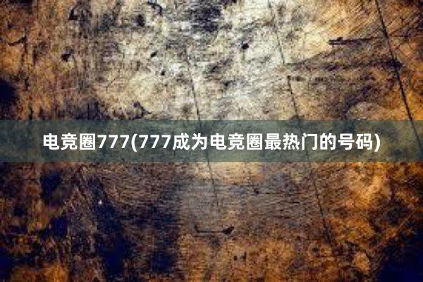 电竞圈777(777成为电竞圈最热门的号码)