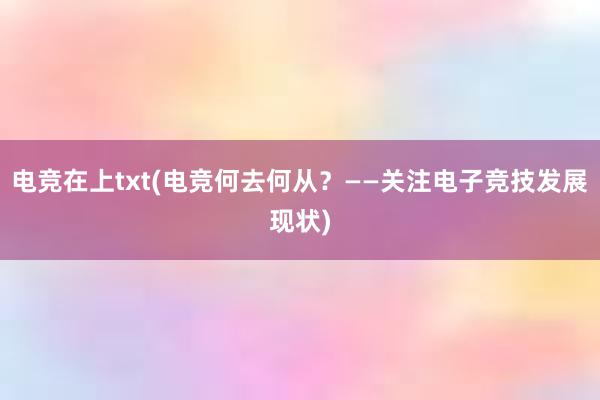 电竞在上txt(电竞何去何从？——关注电子竞技发展现状)