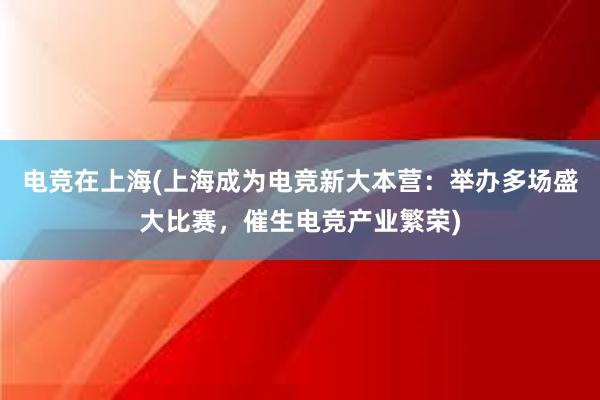 电竞在上海(上海成为电竞新大本营：举办多场盛大比赛，催生电竞产业繁荣)