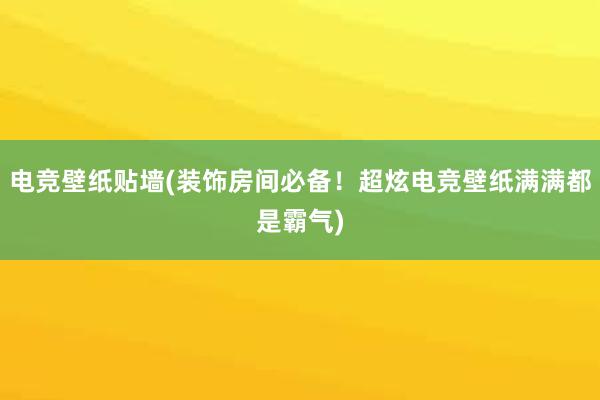 电竞壁纸贴墙(装饰房间必备！超炫电竞壁纸满满都是霸气)